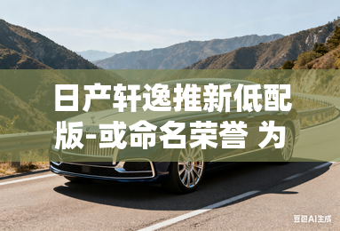 日产轩逸推新低配版-或命名荣誉 为换代做准备? 日产轩逸推新低配版-或命名荣誉 为换代做准备?