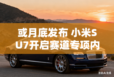 或月底发布 小米SU7开启赛道专项内测 或月底发布 小米SU7开启赛道专项内测