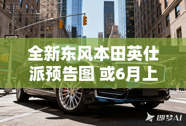 全新东风本田英仕派预告图 或6月上市 全新东风本田英仕派预告图 或6月上市