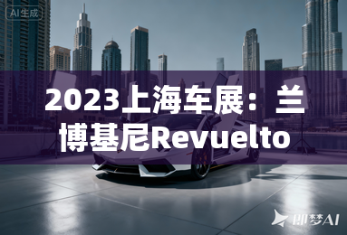 2023上海车展:兰博基尼Revuelto发布 2023上海车展:兰博基尼Revuelto发布