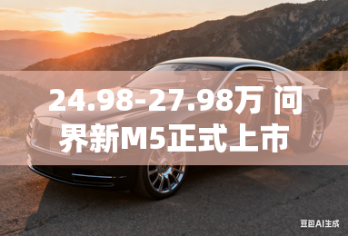 24.98-27.98万 问界新M5正式上市 24.98-27.98万 问界新M5正式上市