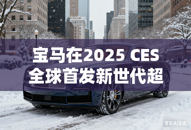宝马在2025 CES全球首发新世代超感智能座舱 宝马在2025 CES全球首发新世代超感智能座舱