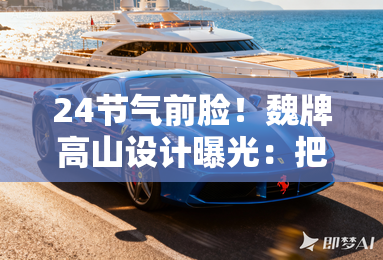 24节气前脸!魏牌高山设计曝光:把山水装进5.4米车身 24节气前脸!魏牌高山设计曝光:把山水装进5.4米车身