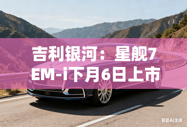 吉利银河:星舰7 EM-i下月6日上市!价格有惊喜? 吉利银河:星舰7 EM-i下月6日上市!价格有惊喜?