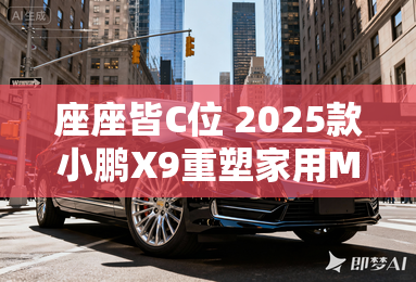 座座皆C位 2025款小鹏X9重塑家用MPV舒适天花板 座座皆C位 2025款小鹏X9重塑家用MPV舒适天花板