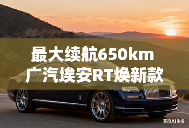 最大续航650km 广汽埃安RT焕新款上市