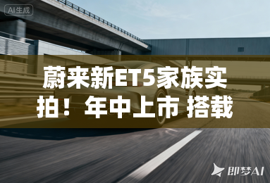 蔚来新ET5家族实拍!年中上市 搭载自研芯片+大横屏 蔚来新ET5家族实拍!年中上市 搭载自研芯片+大横屏
