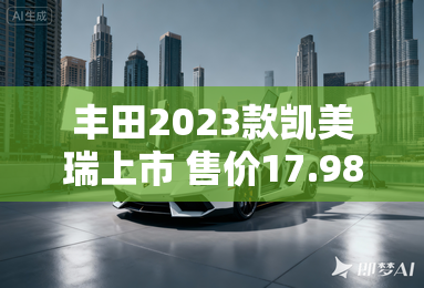 丰田2023款凯美瑞上市 售价17.98万元起