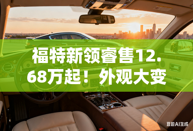 福特新领睿售12.68万起!外观大变样,现在买有优惠 福特新领睿售12.68万起!外观大变样,现在买有优惠