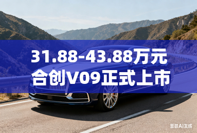 31.88-43.88万元 合创V09正式上市 31.88-43.88万元 合创V09正式上市