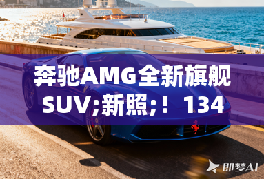 奔驰AMG全新旗舰SUV;新照;!1341马力+模拟声浪 奔驰AMG全新旗舰SUV;新照;!1341马力+模拟声浪