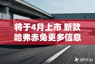 将于4月上市 新款哈弗赤兔更多信息公布