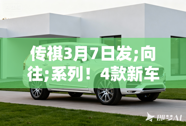 传祺3月7日发;向往;系列!4款新车:SUV和MPV全有 传祺3月7日发;向往;系列!4款新车:SUV和MPV全有