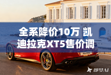 全系降价10万 凯迪拉克XT5售价调整 全系降价10万 凯迪拉克XT5售价调整