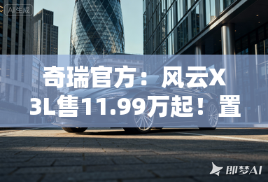 奇瑞官方：风云X3L售11.99万起！置换再减1万