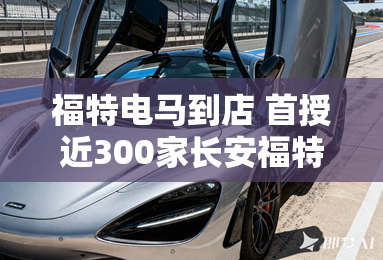 福特电马到店 首授近300家长安福特4S店 福特电马到店 首授近300家长安福特4S店