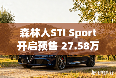 森林人STI Sport开启预售 27.58万元起 森林人STI Sport开启预售 27.58万元起