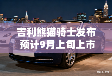 吉利熊猫骑士发布 预计9月上旬上市 吉利熊猫骑士发布 预计9月上旬上市