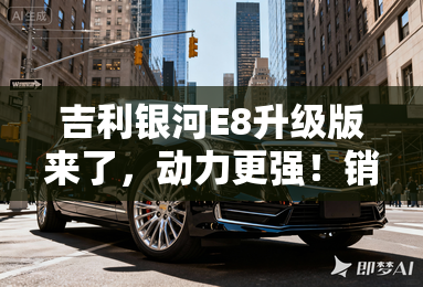 吉利银河E8升级版来了,动力更强!销售:现款惠4万+ 吉利银河E8升级版来了,动力更强!销售:现款惠4万+