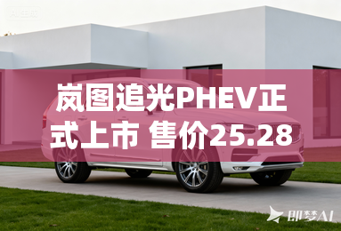 岚图追光PHEV正式上市 售价25.28万起 岚图追光PHEV正式上市 售价25.28万起
