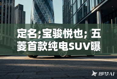 定名;宝骏悦也; 五菱首款纯电SUV曝光