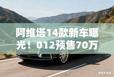 阿维塔14款新车曝光!012预售70万,买就送迪奥包 阿维塔14款新车曝光!012预售70万,买就送迪奥包