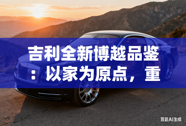 吉利全新博越品鉴:以家为原点,重构家用SUV价值标杆 吉利全新博越品鉴:以家为原点,重构家用SUV价值标杆