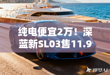 纯电便宜2万!深蓝新SL03售11.99万元 续航515km 纯电便宜2万!深蓝新SL03售11.99万元 续航515km