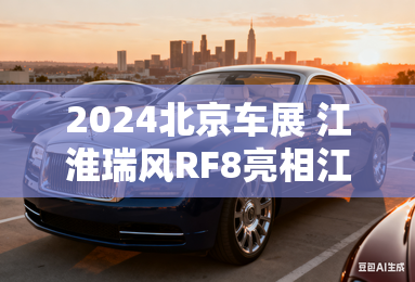 2024北京车展 江淮瑞风RF8亮相江汽展台 2024北京车展 江淮瑞风RF8亮相江汽展台