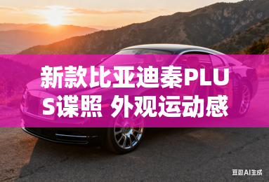 新款比亚迪秦PLUS谍照 外观运动感提升 新款比亚迪秦PLUS谍照 外观运动感提升