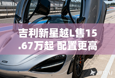吉利新星越L售15.67万起 配置更高级 吉利新星越L售15.67万起 配置更高级