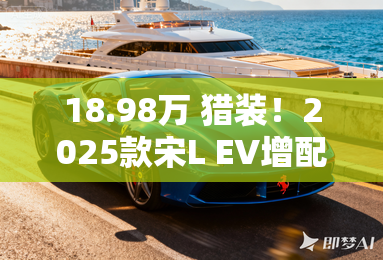 18.98万 猎装!2025款宋L EV增配不加价 18.98万 猎装!2025款宋L EV增配不加价