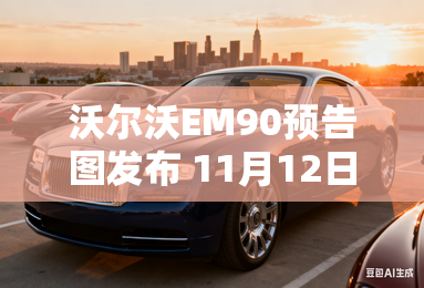 沃尔沃EM90预告图发布 11月12日亮相 沃尔沃EM90预告图发布 11月12日亮相