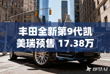 丰田全新第9代凯美瑞预售 17.38万元起 丰田全新第9代凯美瑞预售 17.38万元起