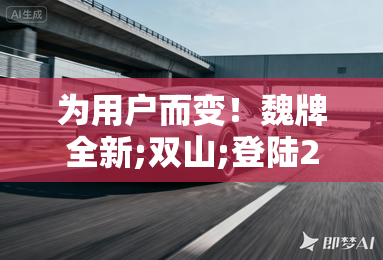 为用户而变！魏牌全新;双山;登陆2025上海国际车展