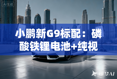 小鹏新G9标配:磷酸铁锂电池+纯视觉智驾!大降价? 小鹏新G9标配:磷酸铁锂电池+纯视觉智驾!大降价?