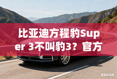 比亚迪方程豹Super 3不叫豹3？官方回应来了