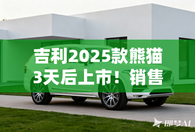 吉利2025款熊猫3天后上市！销售：已到店，落地4万起