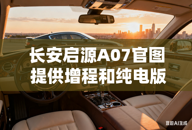 长安启源A07官图 提供增程和纯电版车型