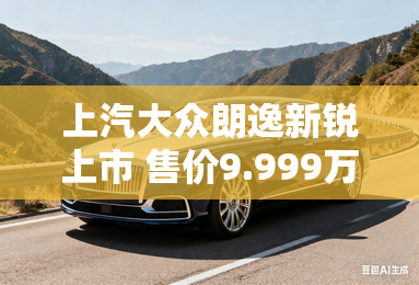 上汽大众朗逸新锐上市 售价9.999万元起