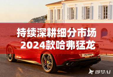 持续深耕细分市场 2024款哈弗猛龙解读