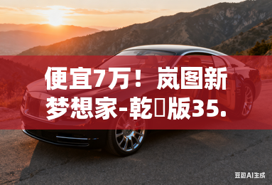 便宜7万！岚图新梦想家-乾崑版35.99万起售