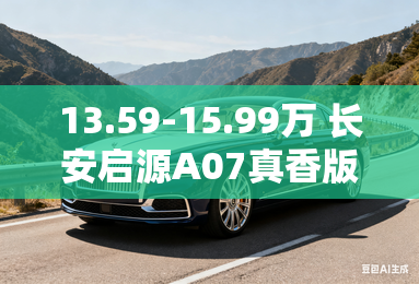 13.59-15.99万 长安启源A07真香版上市