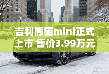 吉利熊猫mini正式上市 售价3.99万元起 吉利熊猫mini正式上市 售价3.99万元起