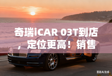 奇瑞iCAR 03T到店,定位更高!销售:8月30日上市 奇瑞iCAR 03T到店,定位更高!销售:8月30日上市