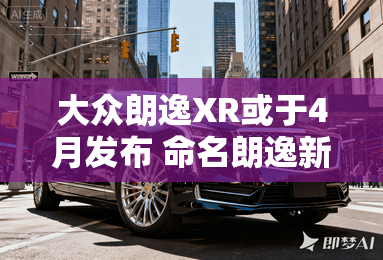 大众朗逸XR或于4月发布 命名朗逸新锐? 大众朗逸XR或于4月发布 命名朗逸新锐?