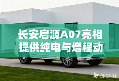 长安启源A07亮相 提供纯电与增程动力 长安启源A07亮相 提供纯电与增程动力