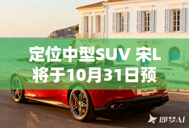 定位中型SUV 宋L将于10月31日预售