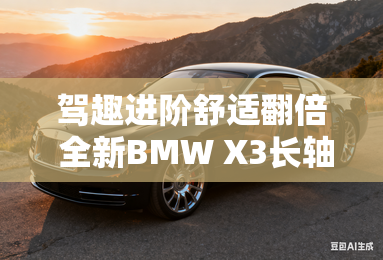 驾趣进阶舒适翻倍 全新BMW X3长轴距版上市 驾趣进阶舒适翻倍 全新BMW X3长轴距版上市