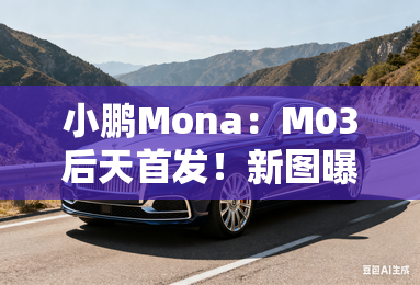 小鹏Mona：M03后天首发！新图曝光！10万带智驾？